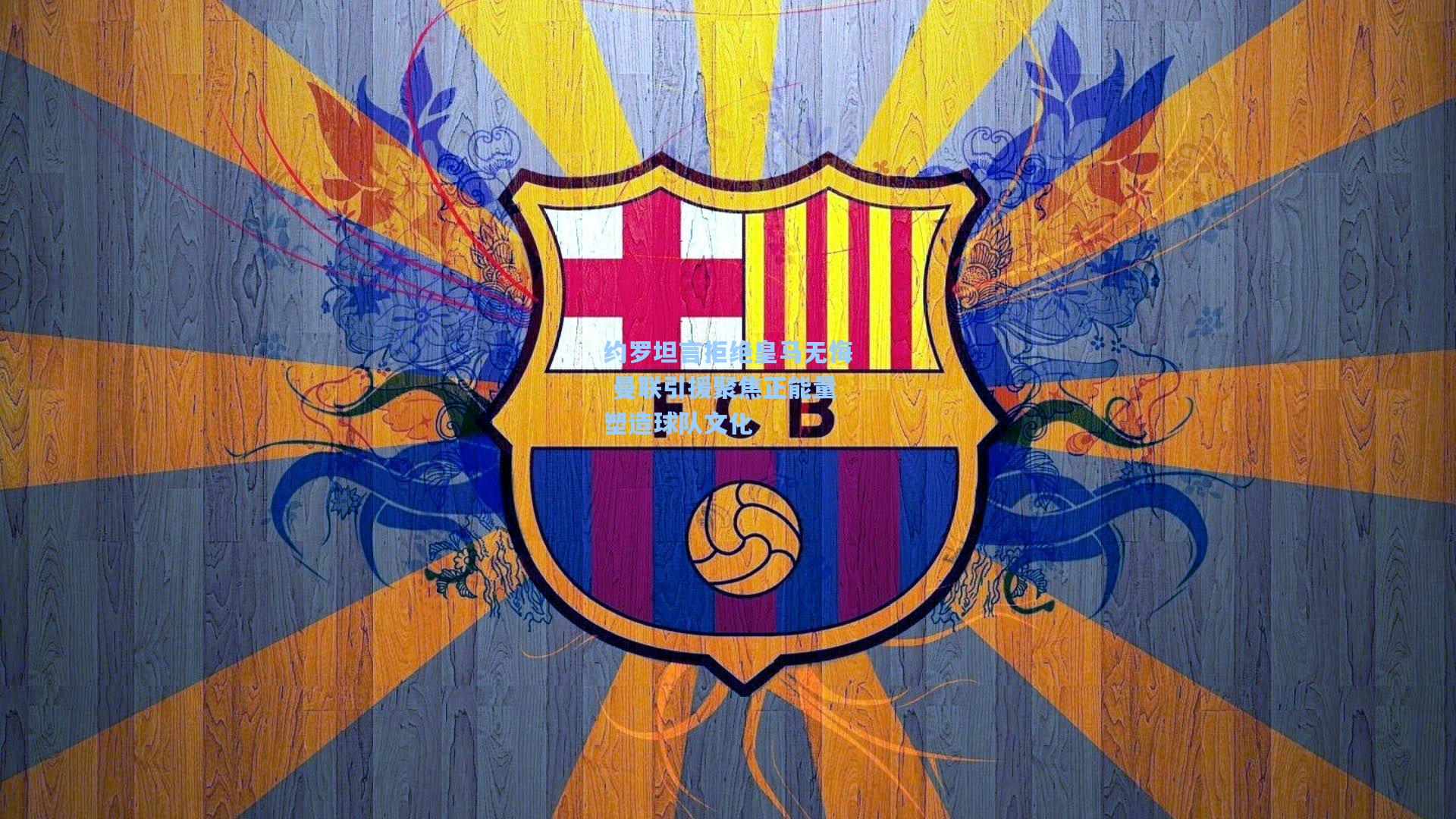 约罗坦言拒绝皇马无悔 曼联引援聚焦正能量塑造球队文化