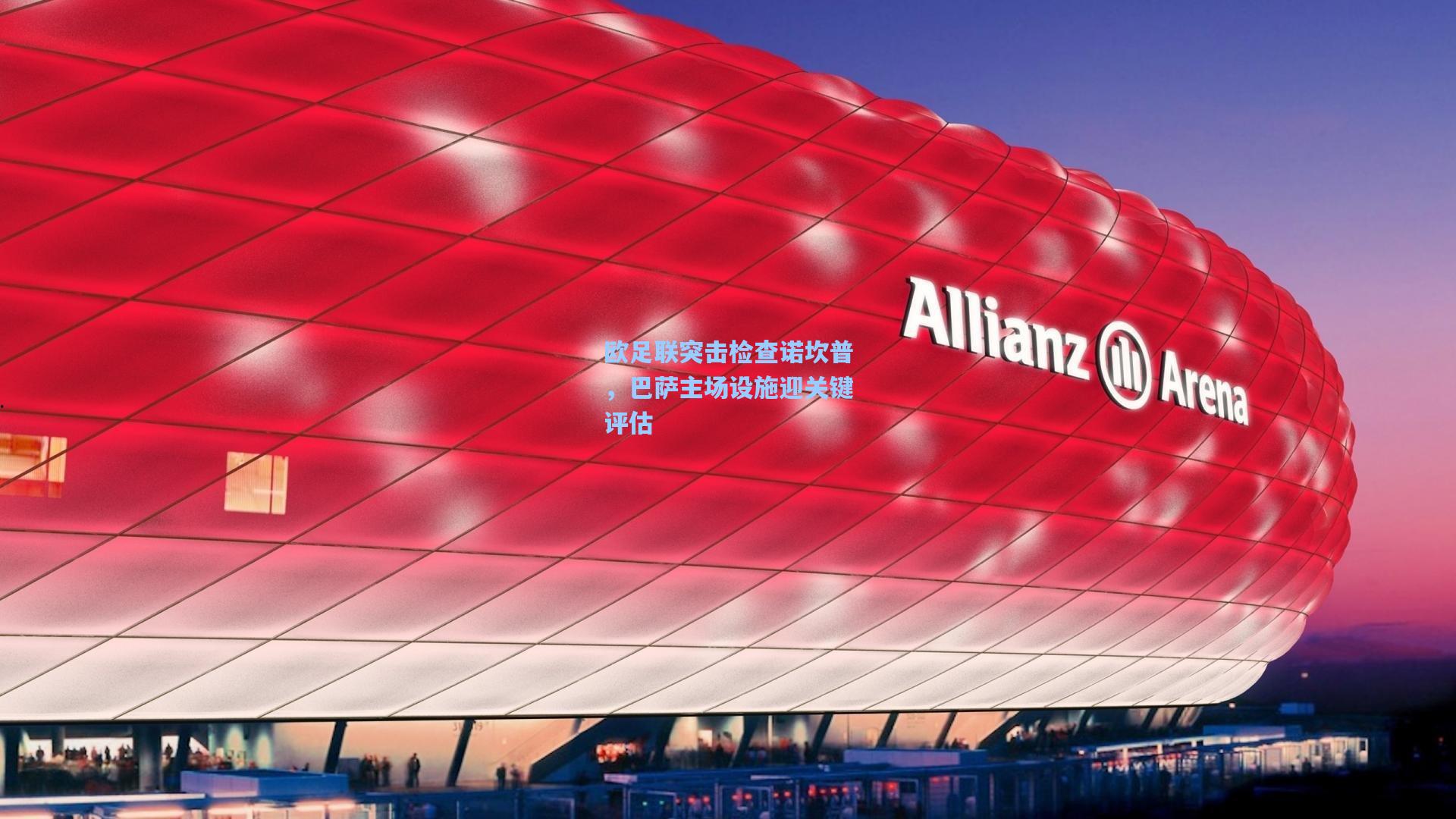 欧足联突击检查诺坎普，巴萨主场设施迎关键评估