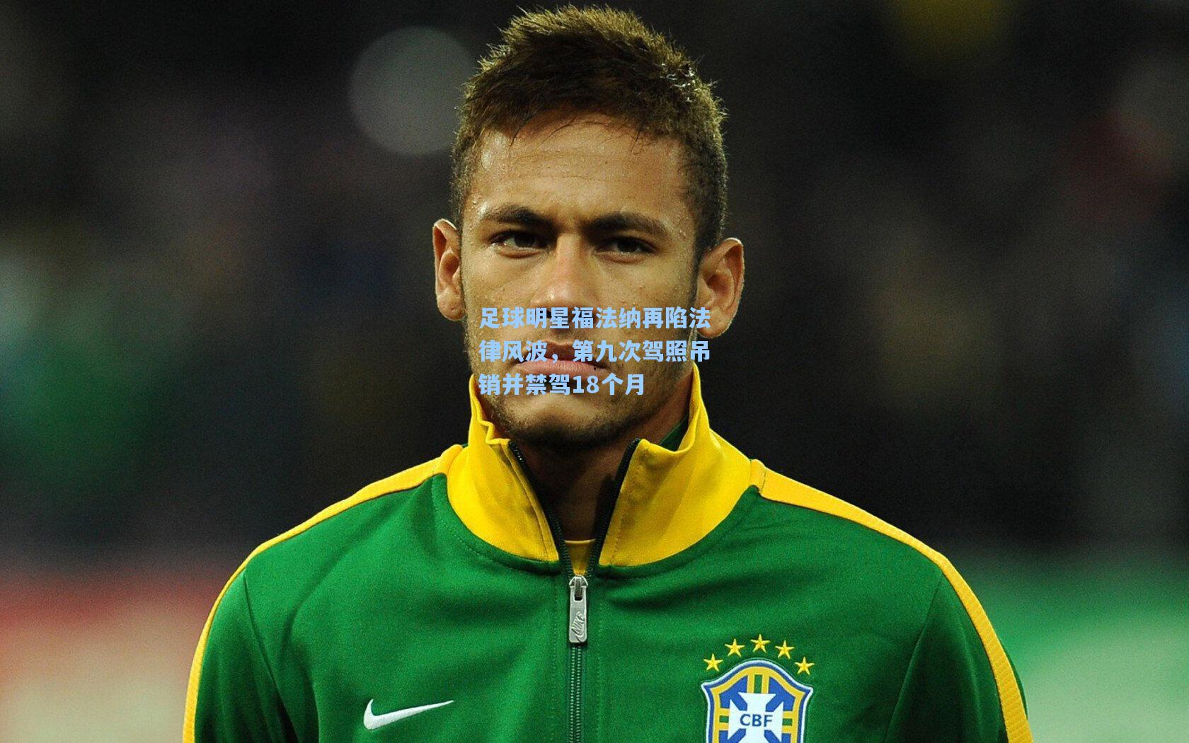 足球明星福法纳再陷法律风波，第九次驾照吊销并禁驾18个月