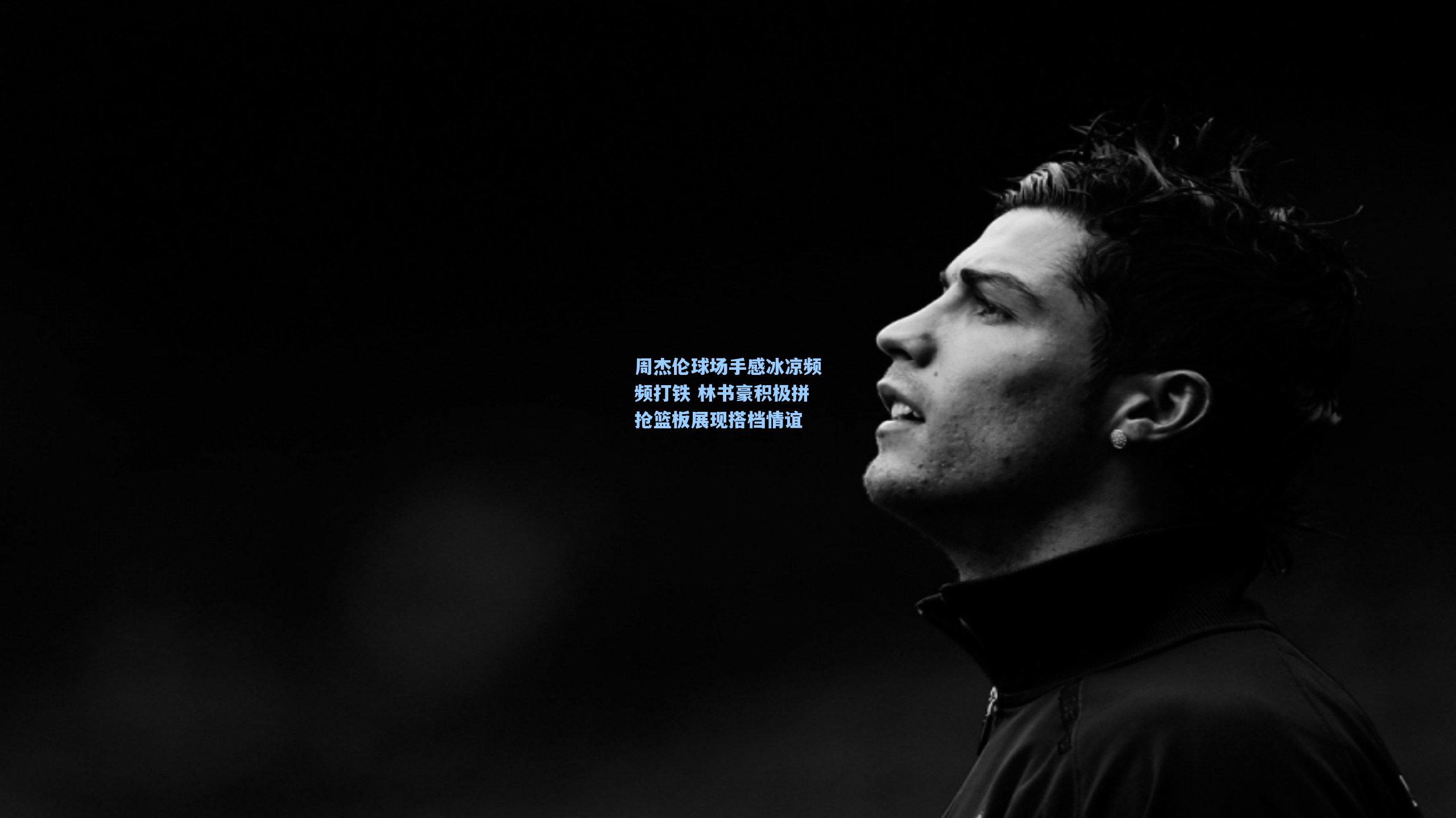 周杰伦球场手感冰凉频频打铁 林书豪积极拼抢篮板展现搭档情谊