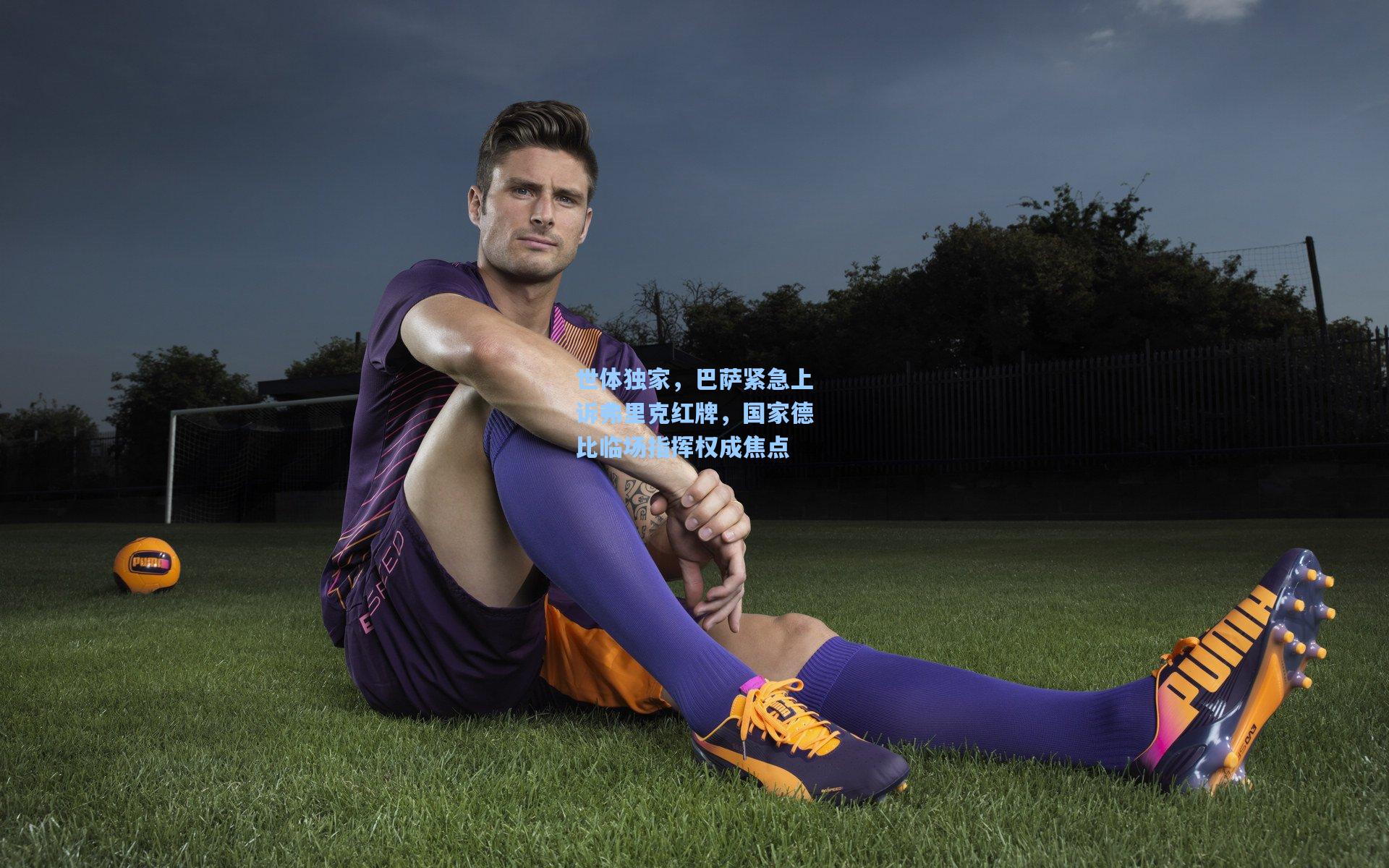 世体独家，巴萨紧急上诉弗里克红牌，国家德比临场指挥权成焦点