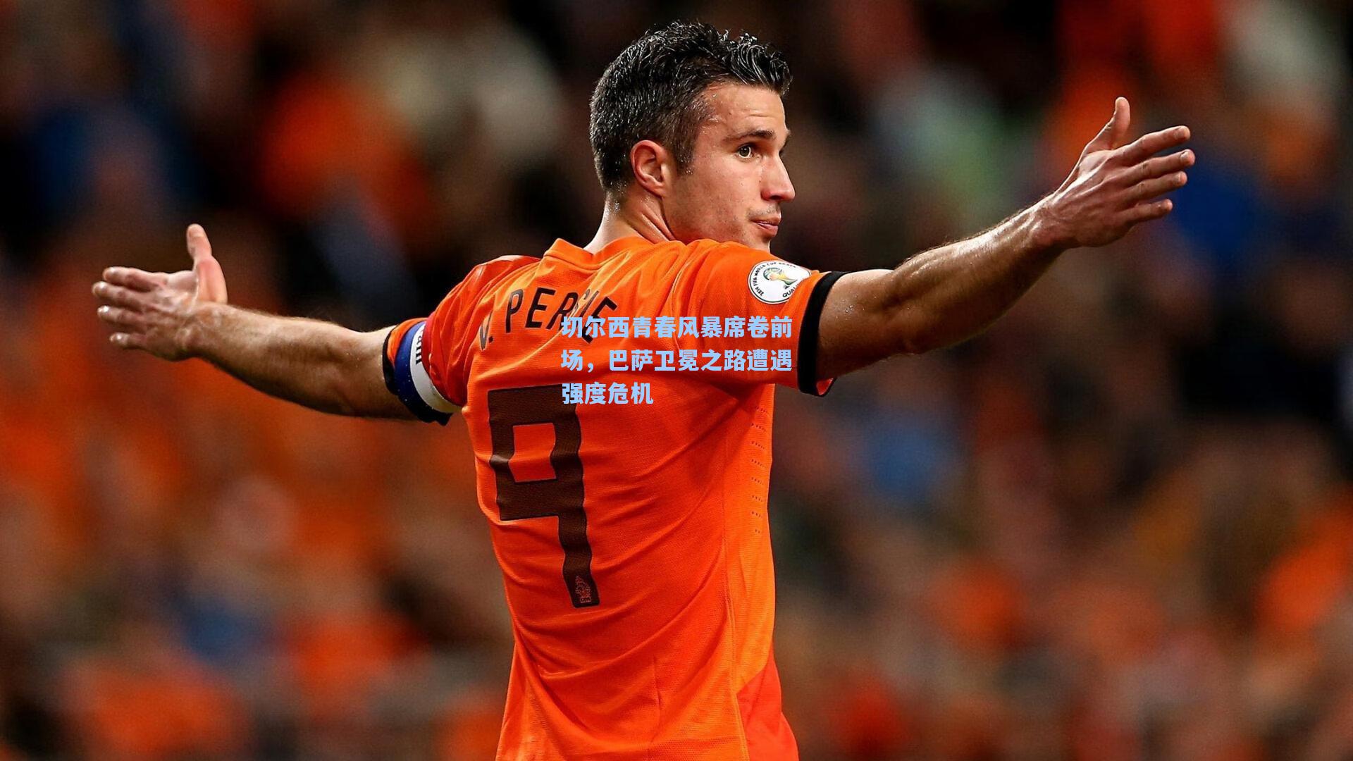 切尔西青春风暴席卷前场，巴萨卫冕之路遭遇强度危机