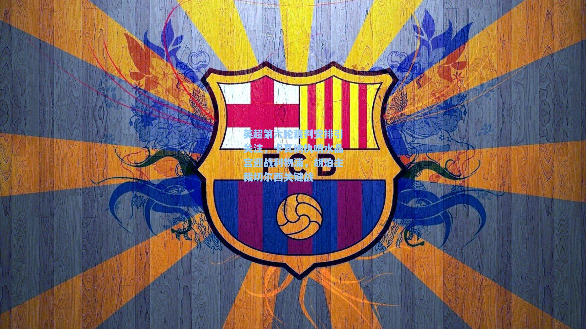 英超第六轮裁判安排引关注，卡瓦纳执哨水晶宫迎战利物浦，胡珀主裁切尔西关键战