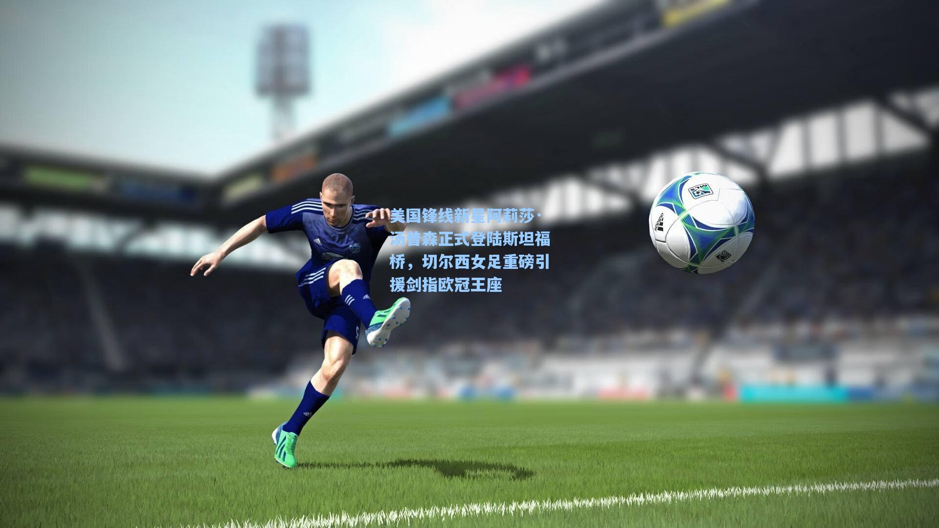 美国锋线新星阿莉莎·汤普森正式登陆斯坦福桥，切尔西女足重磅引援剑指欧冠王座