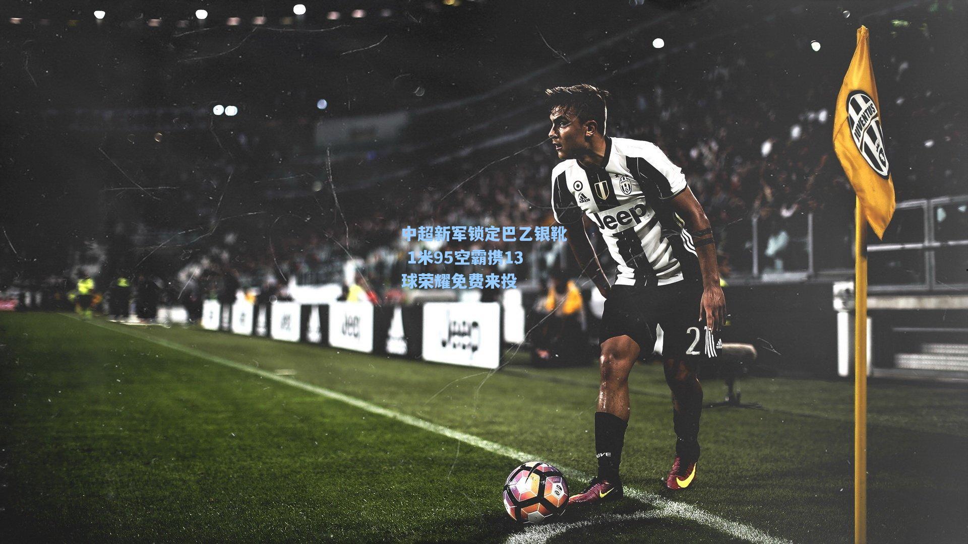 中超新军锁定巴乙银靴 1米95空霸携13球荣耀免费来投